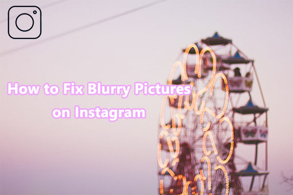 Why Does Instagram Make My Picture Blurry and How to Fix It