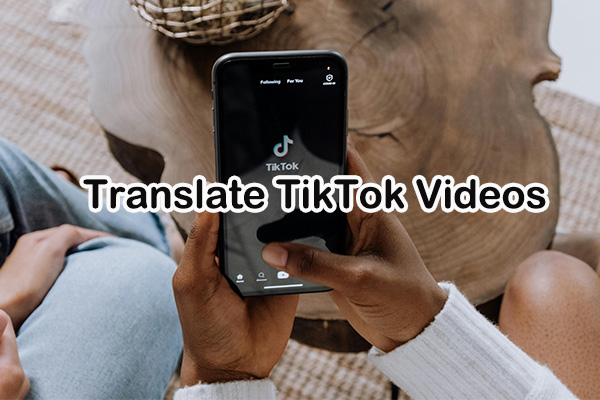 4 Effective Methods to Translate TikTok Videos for More Viewers