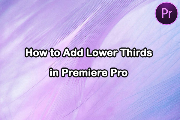 How to Add Lower Thirds in Premiere Pro: The Complete Guide