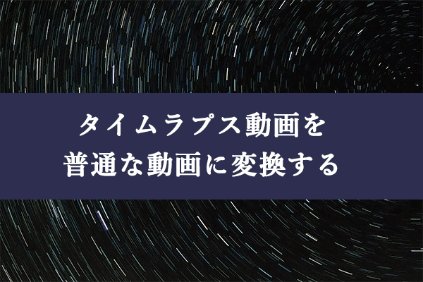 タイムラプスビデオを通常の動画に変換する簡単な方法