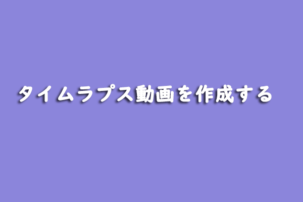 ガイド：タイムラプス動画の作り方（写真付き）