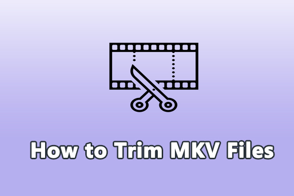 How to Trim MKV Files on Windows [Step-by-Step Guide]