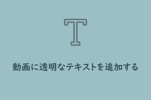 【詳細ガイド】動画に透明なテキストを追加する方法