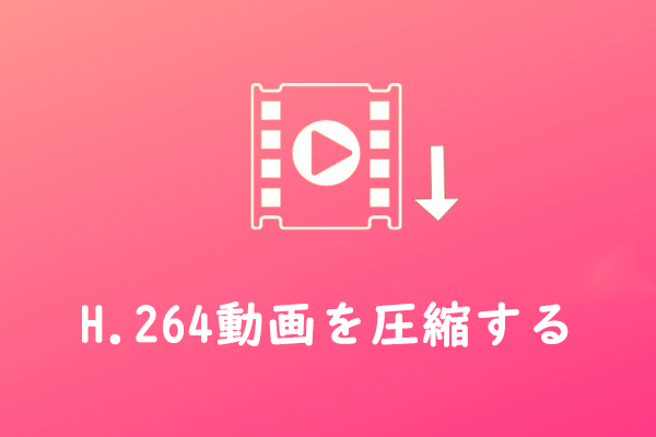 画質を落とさずにH.264動画を圧縮する簡単な方法2選［無料］