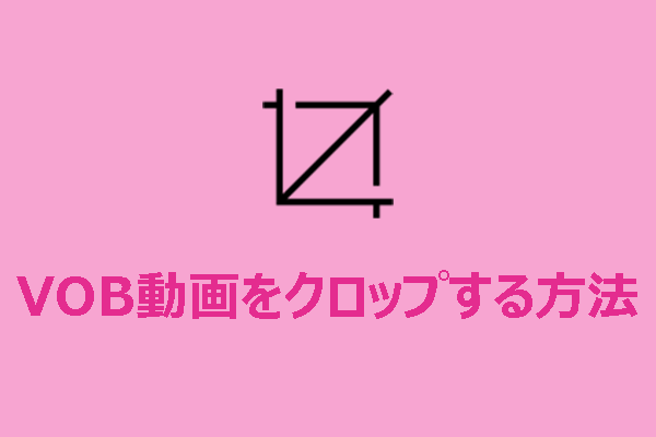WindowsでVOB動画を簡単にクロップするためのトップツール３選