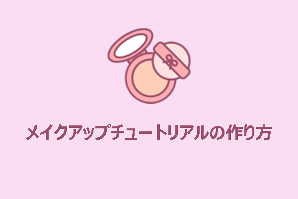 メイクアップチュートリアル動画を作る完全ガイド：4つのステップ