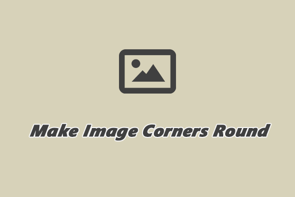 Detailed Guide on How to Make Image Corners Round [3 Ways]