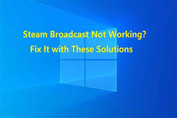 Steam Broadcast Not Working? 5 Solutions to Help You Fix It