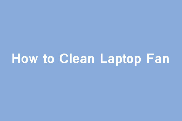 How to Clean Laptop Fan—The Fan May Be in 5 Different Locations