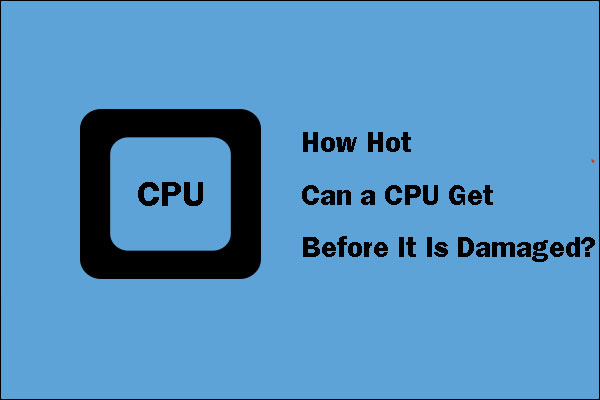 How Hot Can a CPU Get Before It Is Damaged? Figure out That Now!