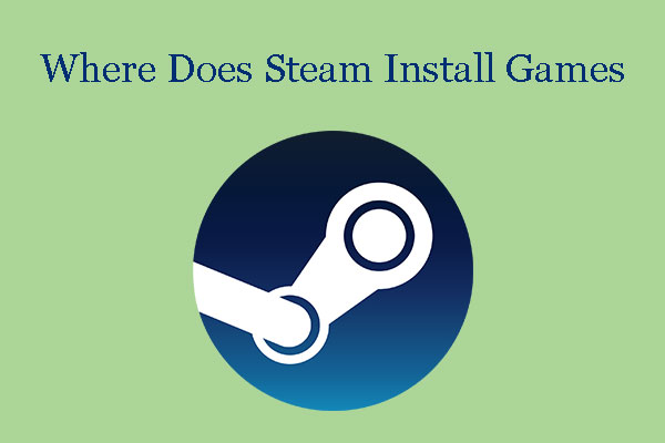 Where Does Steam Install Games and How to Change the Location?
