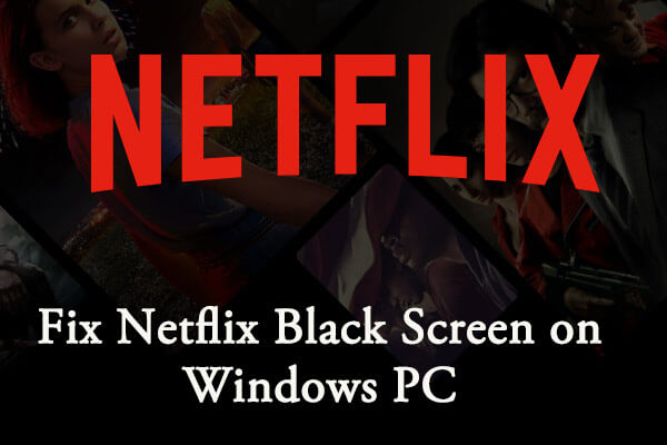 Fix Netflix Black Screen on Windows PC with 5 Solutions