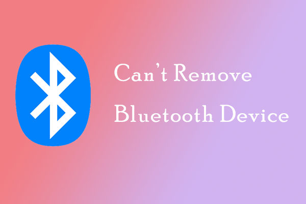 Can’t Remove Bluetooth Device? Here Is How to Solve It