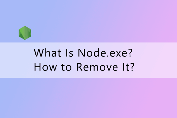 What Is Node.exe? How to Remove It from My PC?
