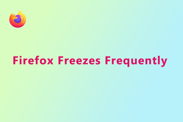 Firefox Freezes Frequently? Here Is How to Solve It!