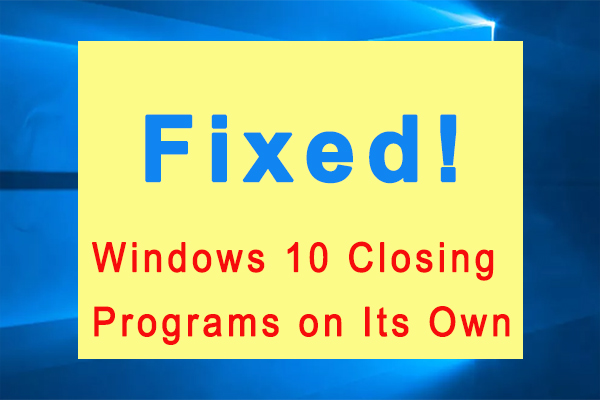 Windows 10 Closing Programs on Its Own? Here’re 6 Solutions