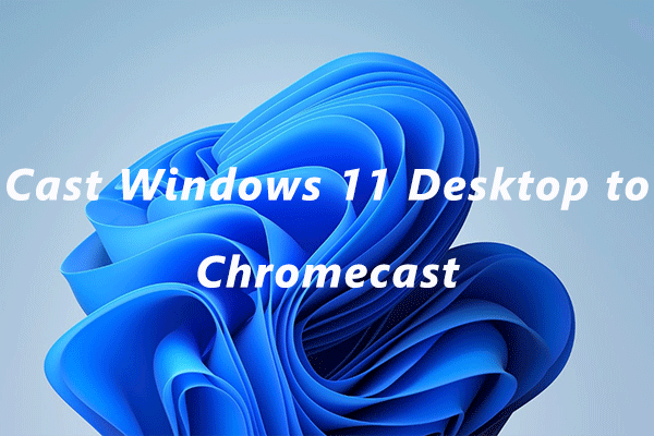 How to Cast Windows 11 Desktop to Chromecast? Here Is the Guide