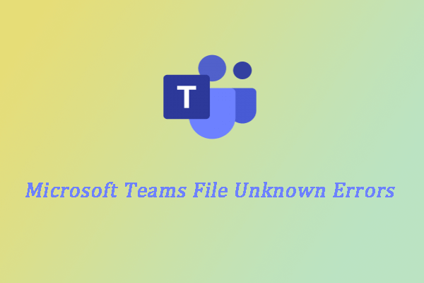 How to Fix Microsoft Teams File Unknown Error? 4 Methods for You!