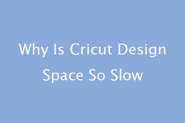 Why Is Cricut Design Space So Slow [6 Reasons and Solutions]