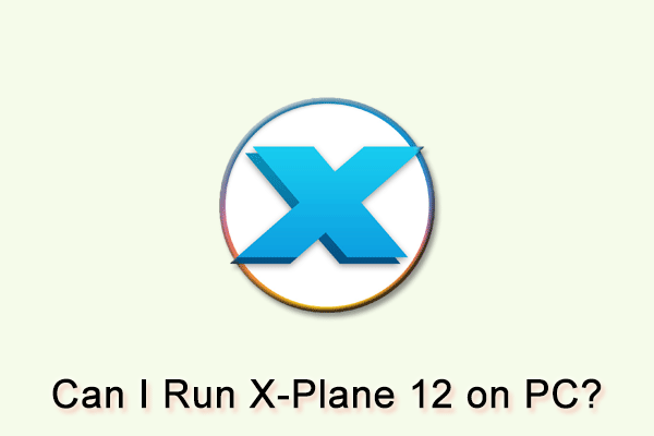 Can I Run X-Plane 12 on PC? Here Is a Full Guide for You