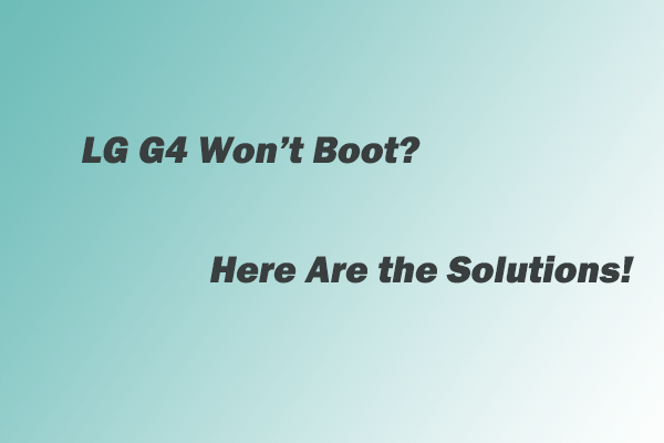 LG G4 Won’t Boot? Top 3 Solutions to Resolve It