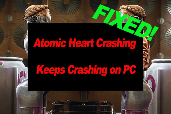 Atomic Heart Keeps Crashing on Windows 10/11 PCs [Fixed]