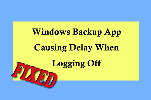 [Fixed] Windows Backup App Causing Delay When Logging Off
