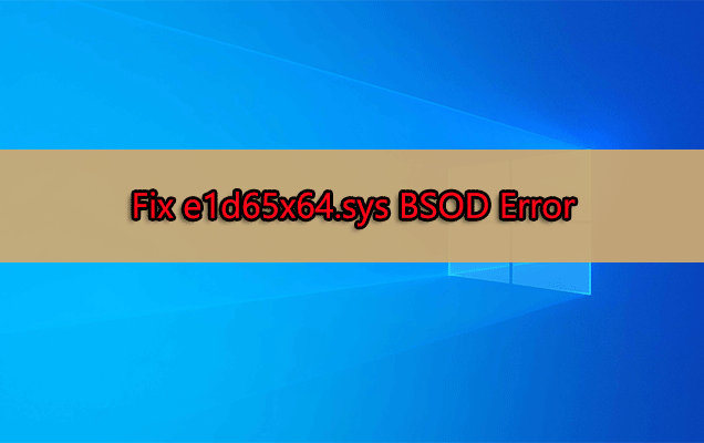 [Step-by-Step Guide] How to Fix the e1d65x64.sys BSOD Error?