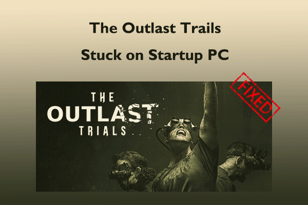 Why The Outlast Trails Stuck on Startup PC & How to Fix It