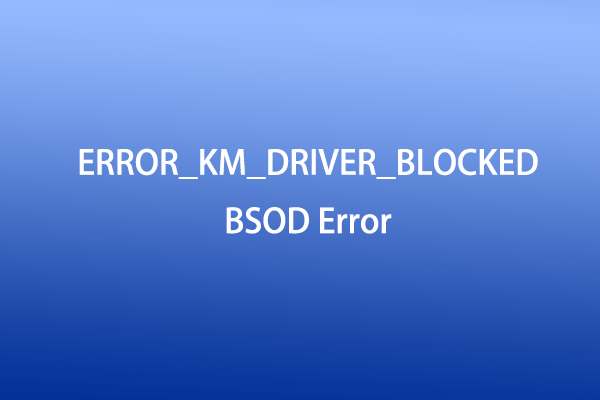 A Full Guide on Solving the ERROR_KM_DRIVER_BLOCKED Error