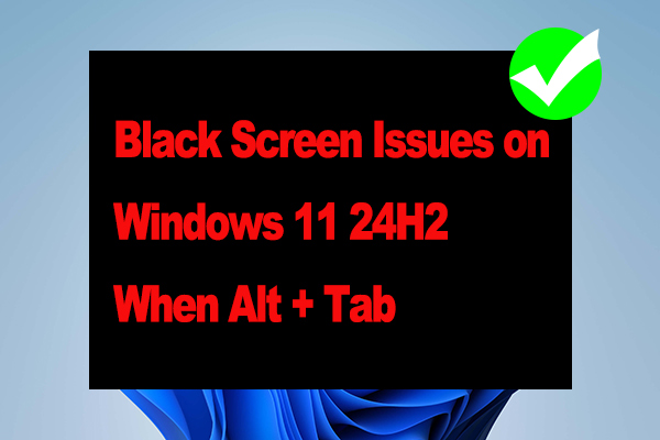 Black Screen Issues on Windows 11 24H2 When Alt + Tab [Solved]