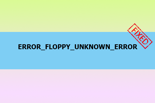 ERROR_FLOPPY_UNKNOWN_ERROR: Try These Solutions