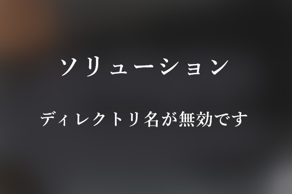 「ディレクトリ名が無効です」エラーの解決策｜七つの状況に対応