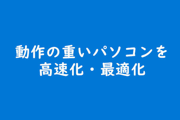 動作の重いパソコンを高速化・最適化！超簡単！