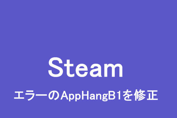 【Steam】エラーのAppHangB1を修正する方法