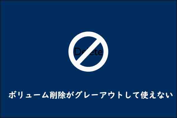 「ディスクの管理」で「ボリュームの削除」の字が灰色で実行出来ない4つのケース