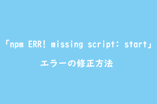 「npm ERR! missing script: start」エラーを修正する簡単な方法