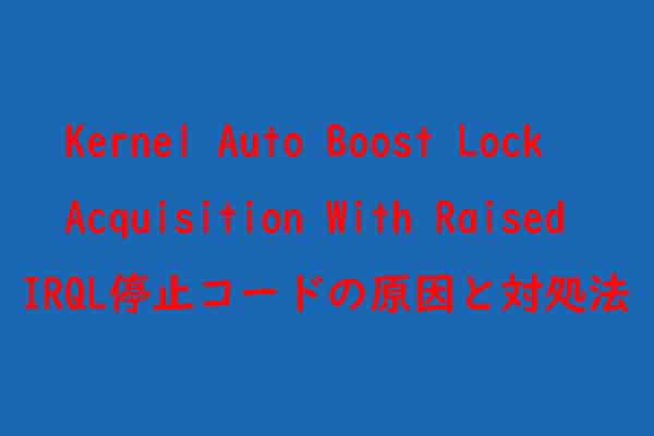 【修正済み】Windows停止コード「KERNEL AUTO BOOST LOCK ACQUISITION WITH RAISED IRQL」