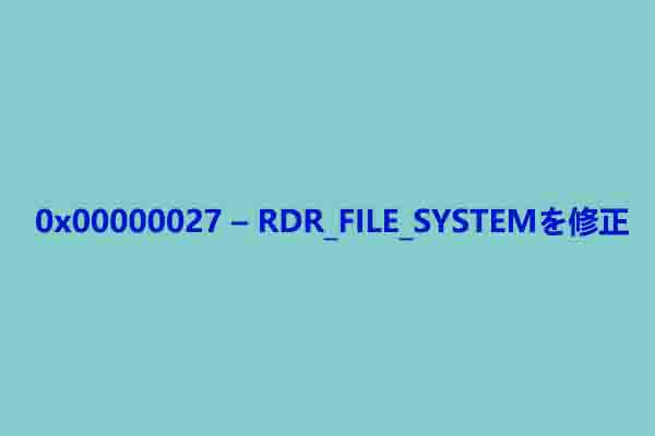 0x00000027 RDR_FILE_SYSTEM停止エラーが発生した場合の対処法