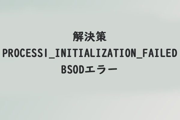 修正：Windows 10のPROCESS1_INITIALIZATION_FAILED BSODエラー