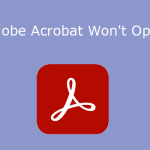 What to Do If Adobe Acrobat Won’t Open PDFs?