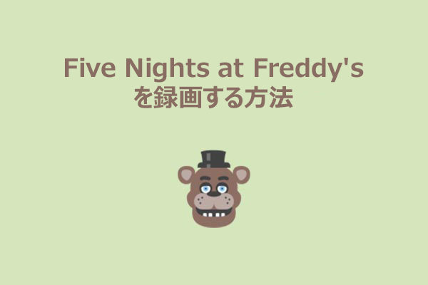 『Five Nights at Freddy's』を簡単に録画する方法｜完全ガイド