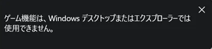 「ゲーム機能はWindowsデスクトップまたはエクスプローラーでは使用できません」が表示される画面