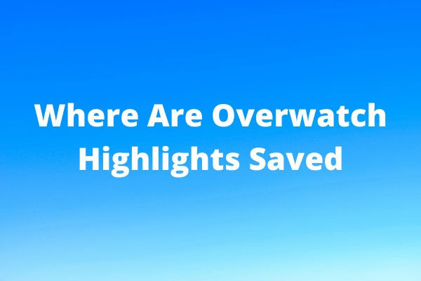 Where Are Overwatch Highlights Saved on Your Computer? Solved