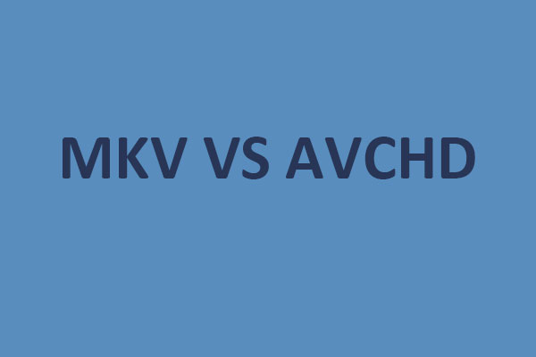 MKV VS AVCHD: What Are the Differences & How to Convert