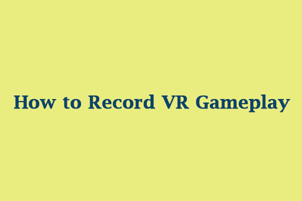 How to Record VR Gameplay Easily? Here’re the 3 Best Methods