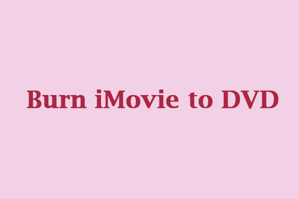 How to Burn iMovie to DVD? Here’re 4 Methods You Can Try