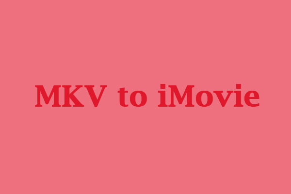 How to Convert MKV to iMovie? 5 Useful Tools You Can Try