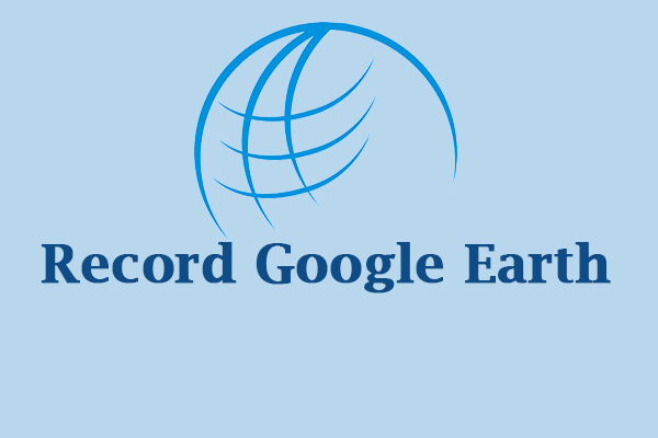 3 Wonderful Methods to Record Google Earth That Are Worth Trying