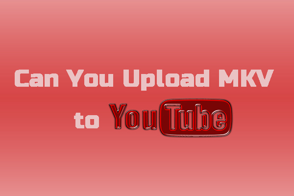 Can You Upload MKV to YouTube & How to Convert MKV to YouTube